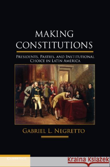 Making Constitutions: Presidents, Parties, and Institutional Choice in Latin America Negretto, Gabriel L. 9781107670983 Cambridge University Press