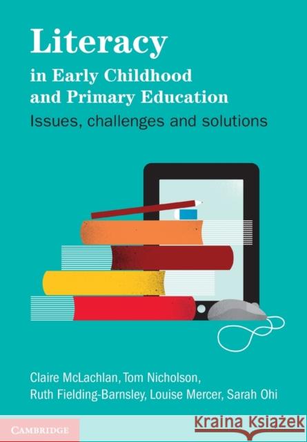 Literacy in Early Childhood and Primary Education: Issues, Challenges, Solutions McLachlan, Claire 9781107671010