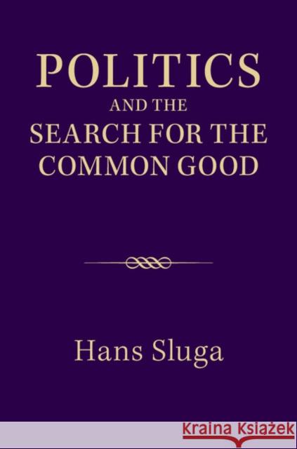 Politics and the Search for the Common Good Hans Sluga 9781107671133 CAMBRIDGE UNIVERSITY PRESS