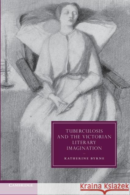 Tuberculosis and the Victorian Literary Imagination Katherine Byrne 9781107672802