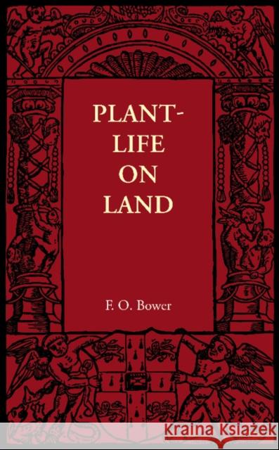 Plant-Life on Land: Considered in Some of its Biological Aspects F. O. Bower 9781107672871 Cambridge University Press