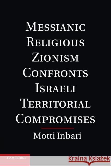 Messianic Religious Zionism Confronts Israeli Territorial Compromises Motti Inbari 9781107673359 Cambridge University Press