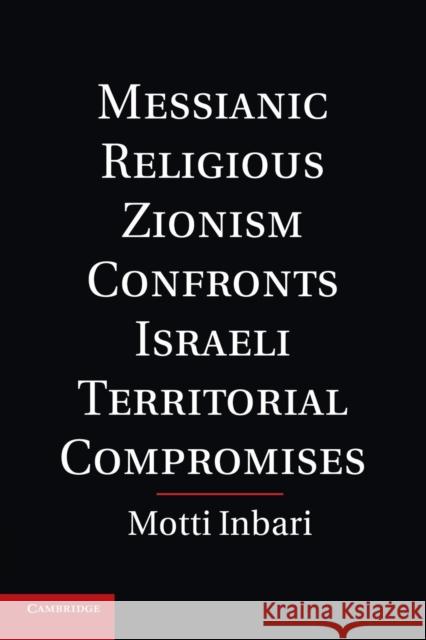 Messianic Religious Zionism Confronts Israeli Territorial Compromises Motti Inbari 9781107673359