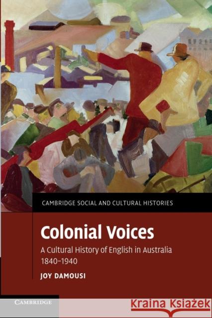 Colonial Voices: A Cultural History of English in Australia, 1840-1940 Damousi, Joy 9781107673373