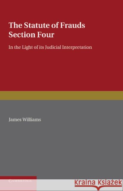 The Statute of Frauds Section Four: In the Light of Its Judicial Interpretation Williams, James 9781107673779 Cambridge University Press