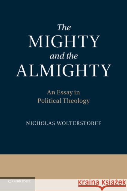The Mighty and the Almighty: An Essay in Political Theology Wolterstorff, Nicholas 9781107673809