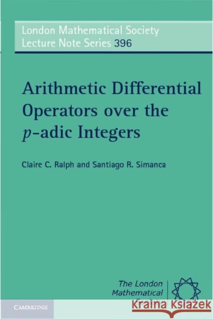 Arithmetic Differential Operators Over the P-Adic Integers Ralph, Claire C. 9781107674141 0