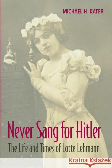 Never Sang for Hitler: The Life and Times of Lotte Lehmann, 1888-1976 Kater, Michael H. 9781107675049 Cambridge University Press