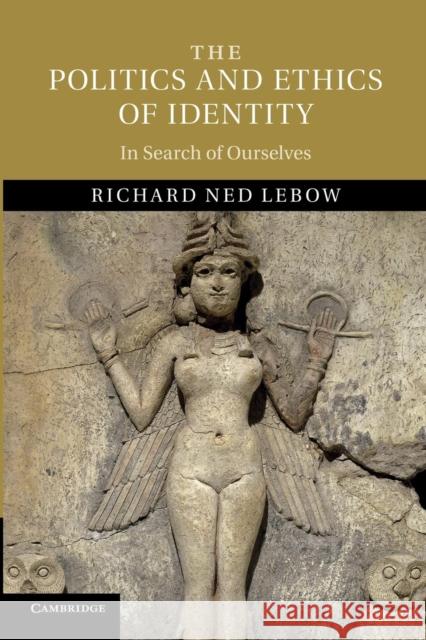 The Politics and Ethics of Identity: In Search of Ourselves LeBow, Richard Ned 9781107675575