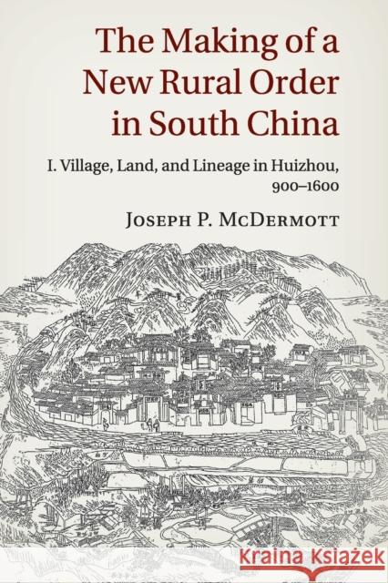 The Making of a New Rural Order in South China: Volume 1, Village, Land, and Lineage in Huizhou, 900-1600 McDermott, Joseph P. 9781107675643