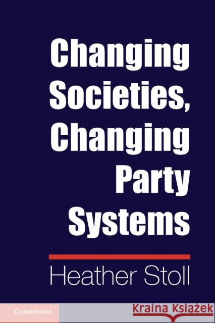 Changing Societies, Changing Party Systems Heather Stoll 9781107675742 0