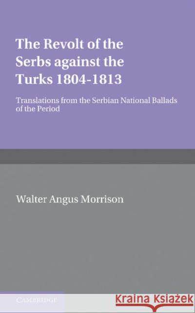 The Revolt of the Serbs Against the Turks: (1804-1813) Morison, W. A. 9781107676060