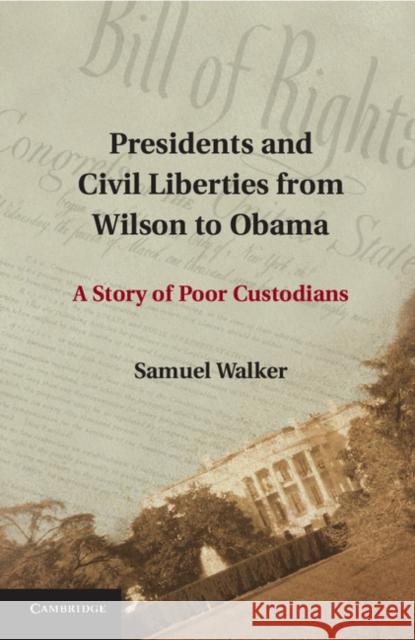 Presidents and Civil Liberties from Wilson to Obama: A Story of Poor Custodians Walker, Samuel 9781107677081 Cambridge University Press