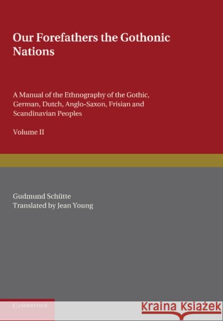 Our Forefathers: The Gothonic Nations: Volume 2: A Manual of the Ethnography of the Gothic, German, Dutch, Anglo-Saxon, Frisian and Scandinavian Peopl Schütte, Gudmund 9781107677234 Cambridge University Press