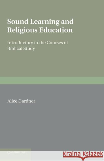 Sound Learning and Religious Education: Lecture Delivered at the King's College Women's Department, October 5th. 1904, Introductory to the Courses of Gardner, Alice 9781107677920