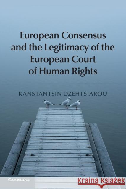 European Consensus and the Legitimacy of the European Court of Human Rights Kanstantsin Dzehtsiarou 9781107678019 Cambridge University Press