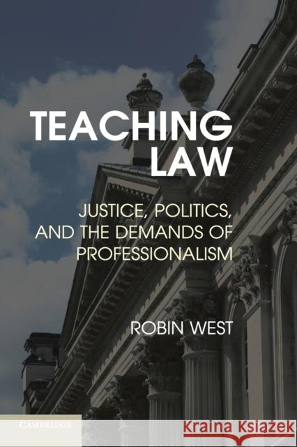 Teaching Law: Justice, Politics, and the Demands of Professionalism West, Robin L. 9781107678194