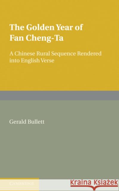 The Golden Year of Fan Cheng-Ta: A Chinese Rural Sequence Rendered Into English Verse Bullett, Gerald 9781107679238 Cambridge University Press