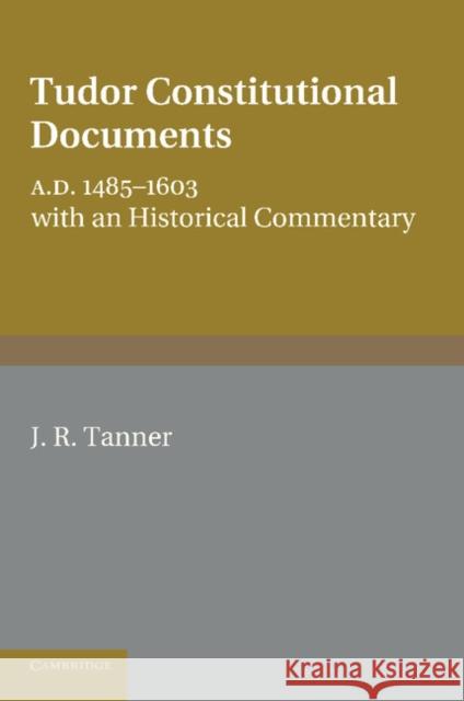 Tudor Constitutional Documents A.D. 1485-1603: With an Historical Commentary Tanner, J. R. 9781107679405 Cambridge University Press