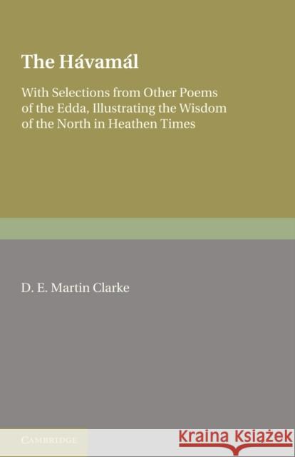 The Hávamál: With Selections from Other Poems of the Edda, Illustrating the Wisdom of the North in Heathen Times Clarke, D. E. Martin 9781107679764