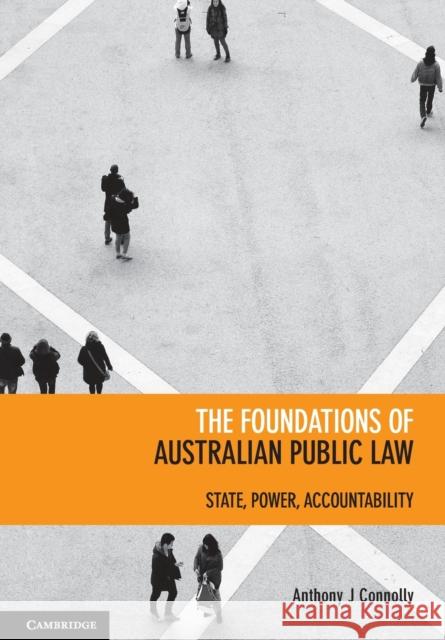 The Foundations of Australian Public Law: State, Power, Accountability Connolly, Anthony J. 9781107679795