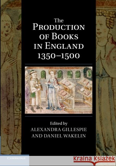 The Production of Books in England 1350-1500 Alexandra Gillespie Daniel Wakelin 9781107680197 Cambridge University Press