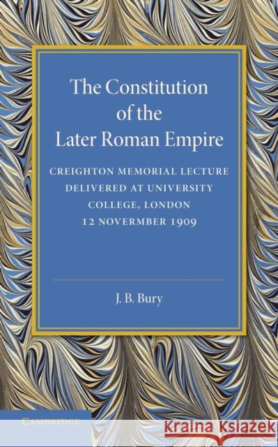 The Constitution of the Later Roman Empire: Creighton Memorial Lecture Bury, John Bagnell 9781107680531 Cambridge University Press