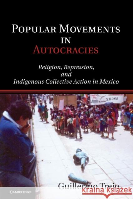 Popular Movements in Autocracies: Religion, Repression, and Indigenous Collective Action in Mexico Trejo, Guillermo 9781107680562 Cambridge University Press