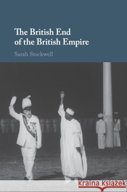 The British End of the British Empire Sarah Stockwell 9781107680883 Cambridge University Press (RJ)