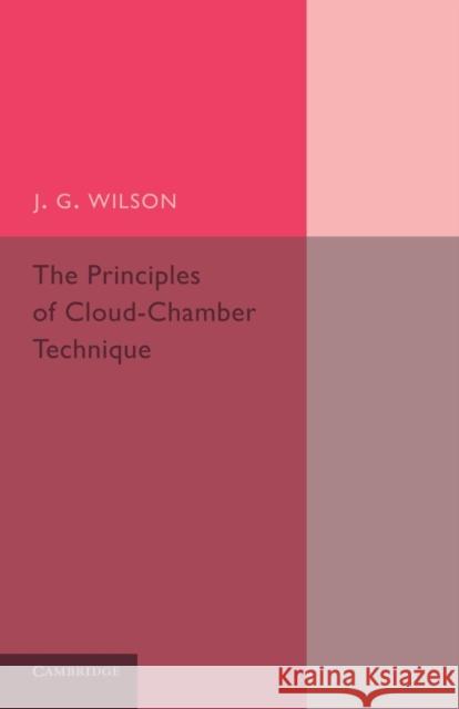 The Principles of Cloud-Chamber Technique J. G. Wilson 9781107680890 Cambridge University Press
