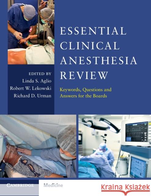 Essential Clinical Anesthesia Review: Keywords, Questions and Answers for the Boards Linda Aglio Robert Lekowski Richard Urman 9781107681309