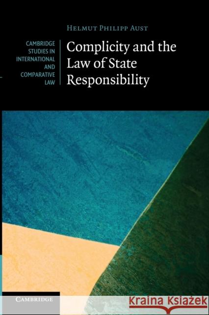 Complicity and the Law of State Responsibility Helmut Philipp Aust 9781107682153 Cambridge University Press