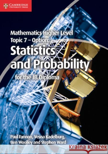 Mathematics Higher Level for the IB Diploma Option Topic 7 Statistics and Probability Paul Fannon, Vesna Kadelburg, Ben Woolley, Stephen Ward 9781107682269