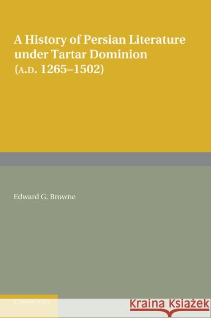 A History of Persian Literature Under Tartar Dominion (Ad 1265-1502) Browne, Edward G. 9781107682412 Cambridge University Press