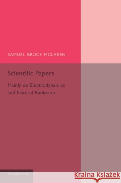 Scientific Papers: Mainly on Electrodynamics and Radiation McLaren, Samuel Bruce 9781107682771