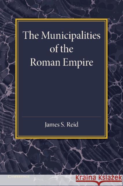 The Municipalities of the Roman Empire James S. Reid 9781107683082 Cambridge University Press