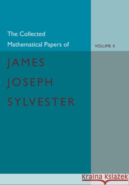 The Collected Mathematical Papers of James Joseph Sylvester: Volume 2, 1854-1873 James Joseph Sylvester H. F. Baker 9781107683297