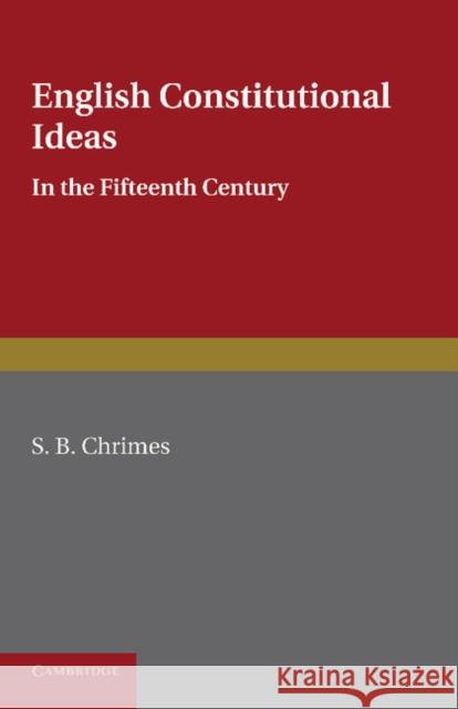 English Constitutional Ideas in the Fifteenth Century S. B. Chrimes 9781107683334