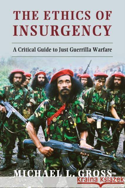 The Ethics of Insurgency: A Critical Guide to Just Guerrilla Warfare Gross, Michael L. 9781107684645