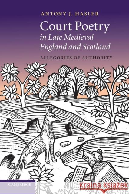 Court Poetry in Late Medieval England and Scotland: Allegories of Authority Hasler, Antony J. 9781107686564
