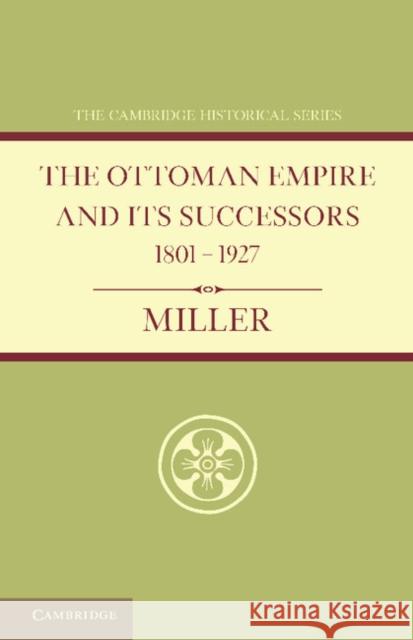 Ottoman Empire and Its Successors 1801-1927: With an Appendix, 1927-1936 Miller, William 9781107686595 Cambridge University Press