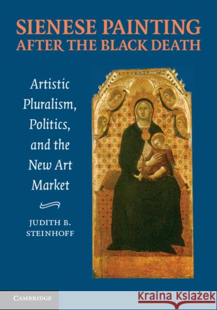 Sienese Painting After the Black Death: Artistic Pluralism, Politics, and the New Art Market Steinhoff, Judith 9781107686694