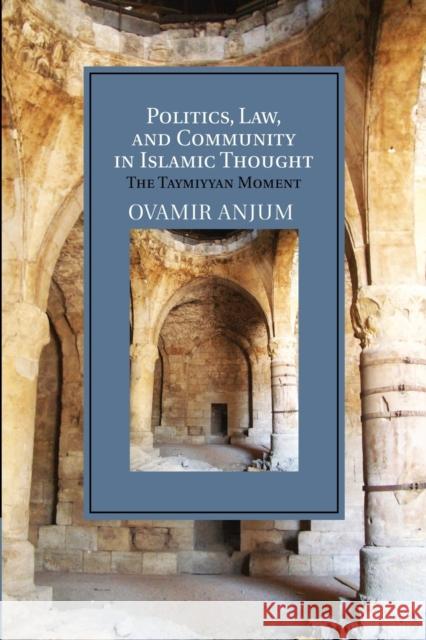 Politics, Law, and Community in Islamic Thought: The Taymiyyan Moment Anjum, Ovamir 9781107687110 Cambridge University Press