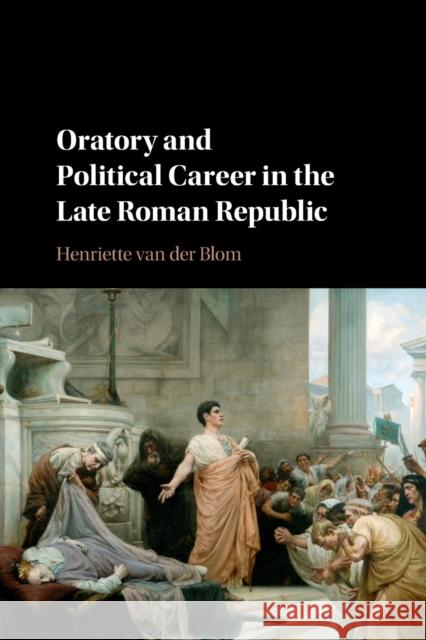 Oratory and Political Career in the Late Roman Republic Henriette van der Blom (University of Birmingham) 9781107687219