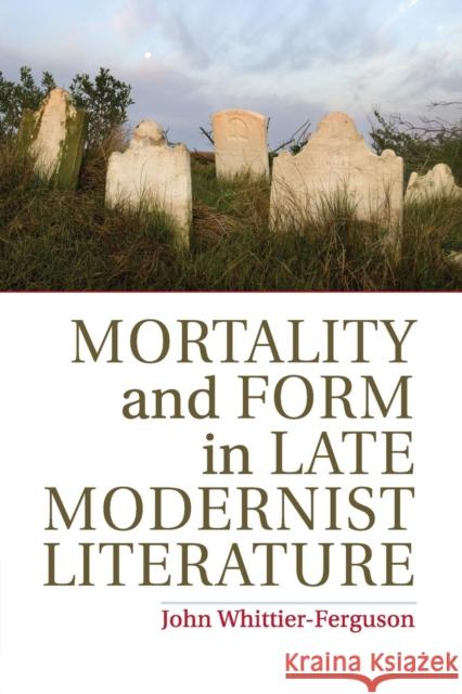 Mortality and Form in Late Modernist Literature John Whittier-Ferguson 9781107687424 Cambridge University Press