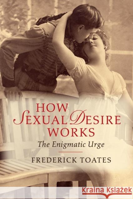 How Sexual Desire Works: The Enigmatic Urge Toates, Frederick 9781107688049