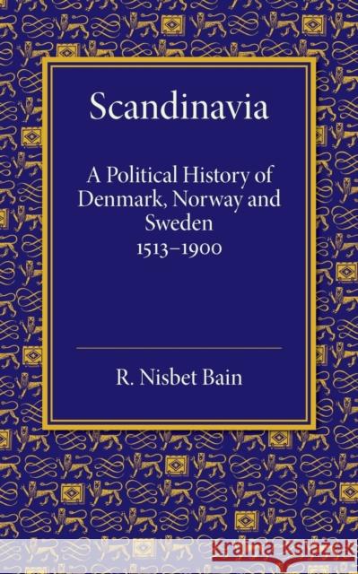 Scandinavia: A Political History of Denmark, Norway and Sweden from 1513 to 1900 Nisbet Bain, R. 9781107688858 Cambridge University Press