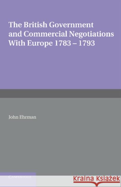 The British Government and Commercial Negotiations with Europe 1783-1793 John Ehrman 9781107688964 Cambridge University Press