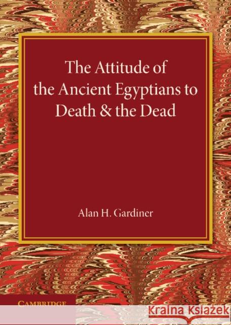 The Attitude of the Ancient Egyptians to Death and the Dead: The Frazer Lecture for 1935 Alan H. Gardiner 9781107689268 Cambridge University Press