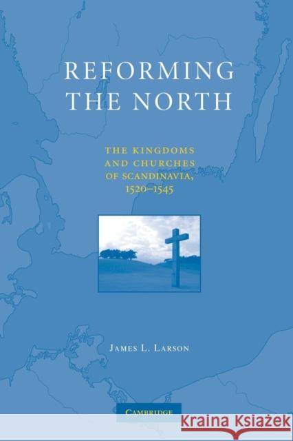 Reforming the North: The Kingdoms and Churches of Scandinavia, 1520-1545 Larson, James L. 9781107689459